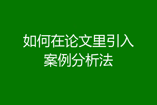 如何在论文里引入案例分析法