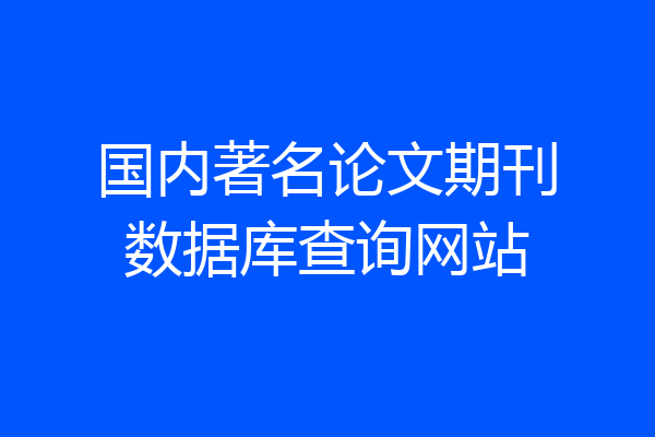 国内著名论文期刊数据库查询网站