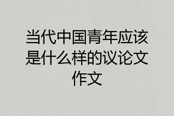 当代中国青年应该是什么样的议论文作文