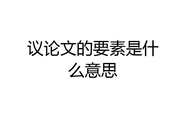 议论文的要素是什么意思