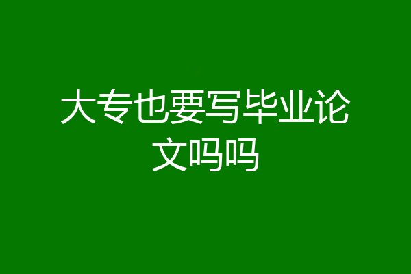 大专也要写毕业论文吗吗