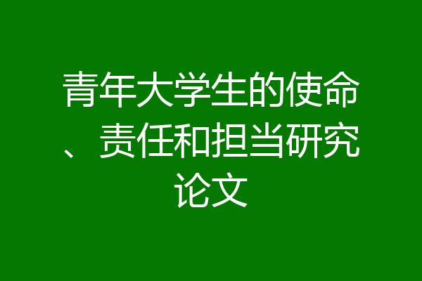 青年大学生的使命、责任和担当研究论文