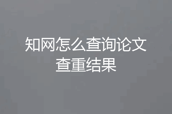 知网怎么查询论文查重结果