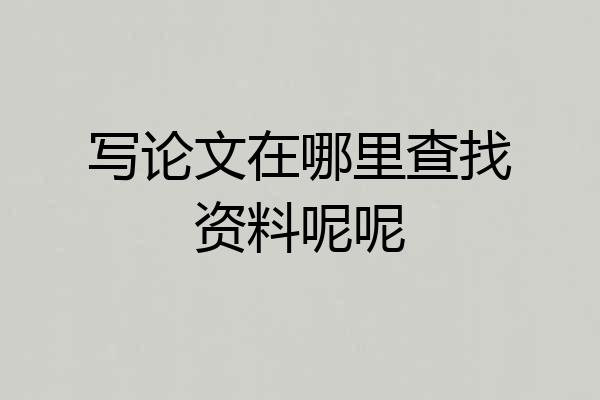 写论文在哪里查找资料呢呢
