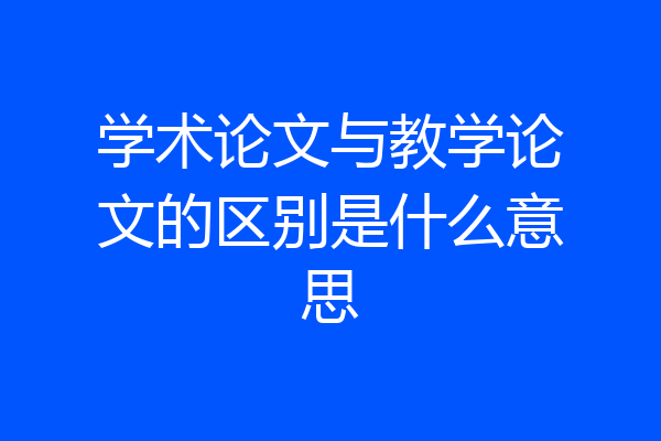 学术论文与教学论文的区别是什么意思