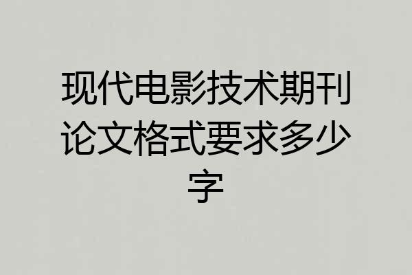 现代电影技术期刊论文格式要求多少字