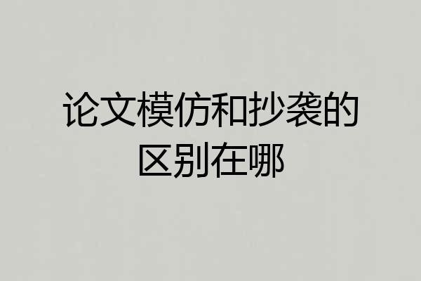 论文模仿和抄袭的区别在哪
