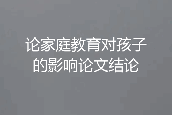 论家庭教育对孩子的影响论文结论