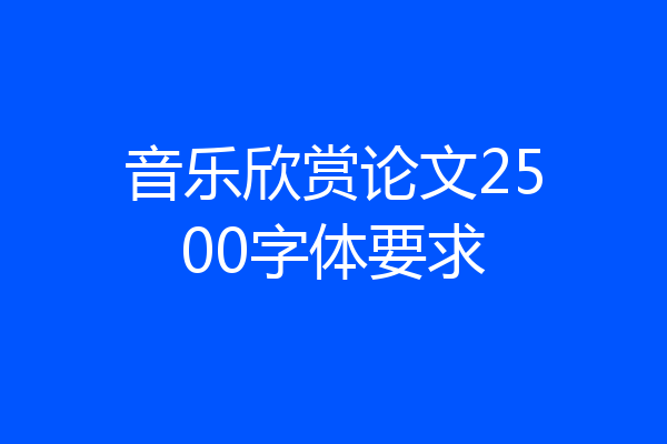 音乐欣赏论文2500字体要求
