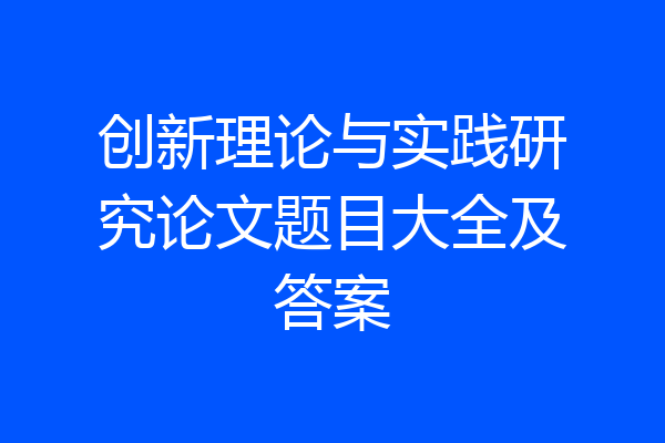 创新理论与实践研究论文题目大全及答案