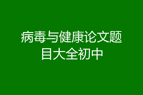 病毒与健康论文题目大全初中