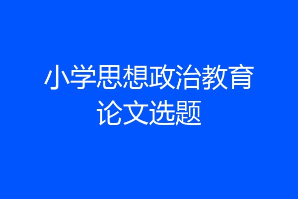 小学思想政治教育论文选题