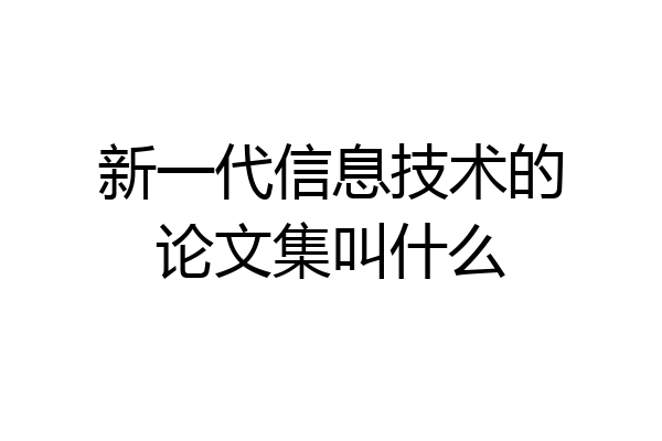 新一代信息技术的论文集叫什么