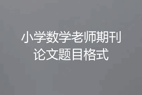 小学数学老师期刊论文题目格式