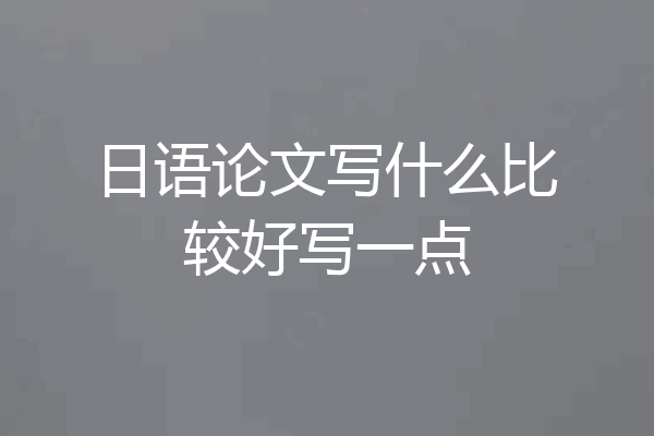 日语论文写什么比较好写一点