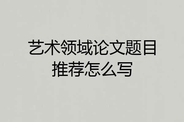艺术领域论文题目推荐怎么写