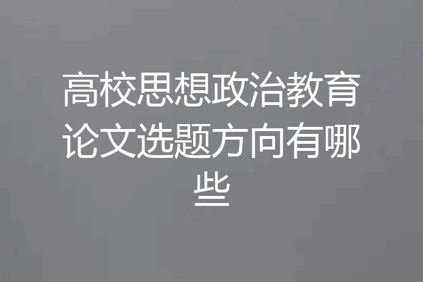 高校思想政治教育论文选题方向有哪些