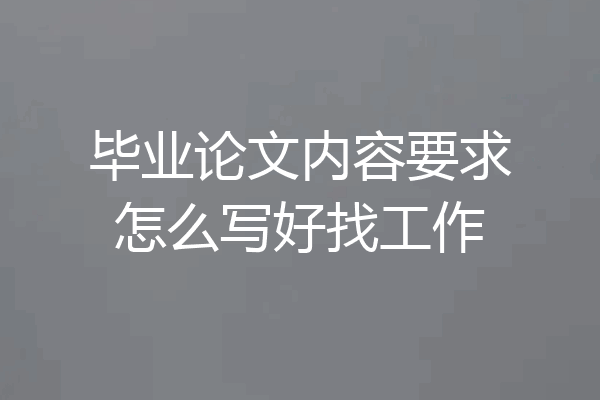 毕业论文内容要求怎么写好找工作