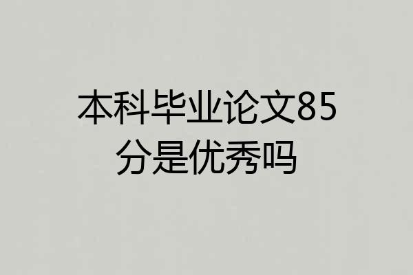 本科毕业论文85分是优秀吗
