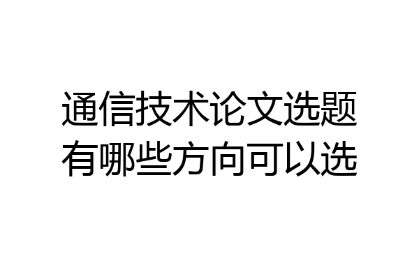 通信技术论文选题有哪些方向可以选