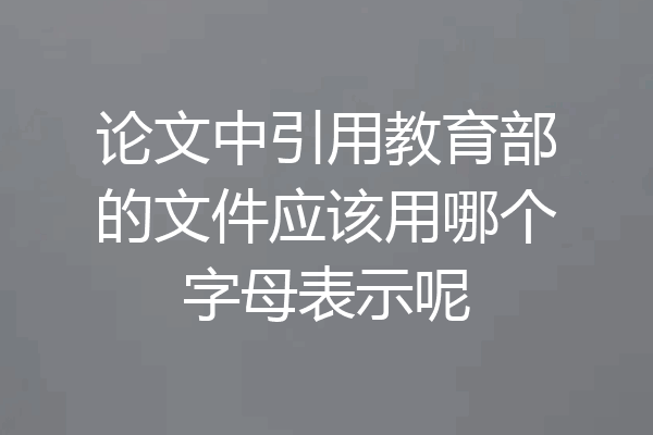 论文中引用教育部的文件应该用哪个字母表示呢