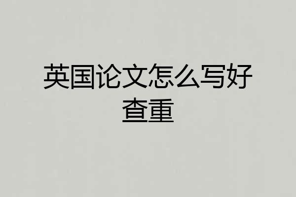 英国论文怎么写好查重