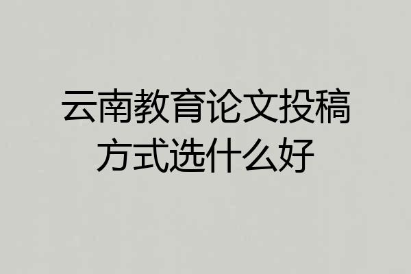 云南教育论文投稿方式选什么好