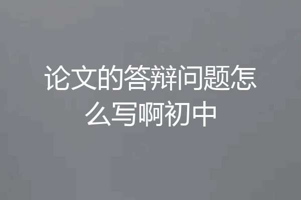 论文的答辩问题怎么写啊初中