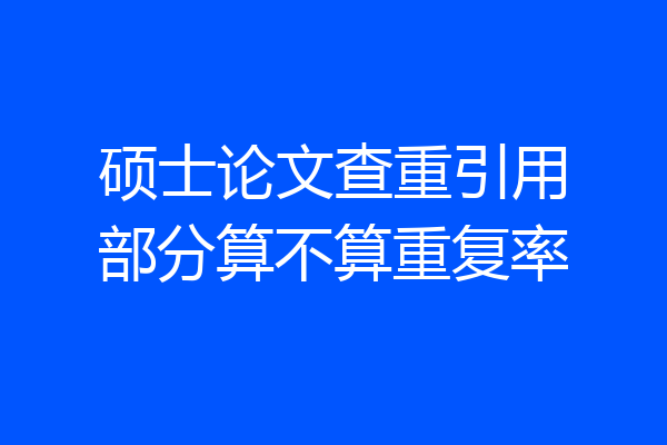 硕士论文查重引用部分算不算重复率