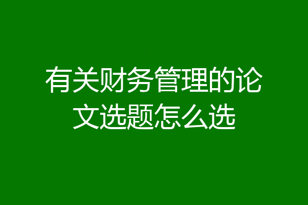 有关财务管理的论文选题怎么选