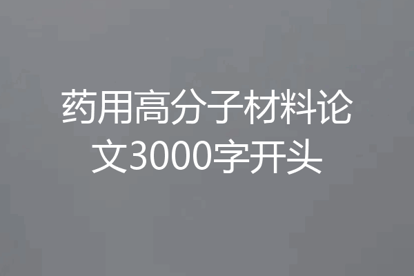药用高分子材料论文3000字开头