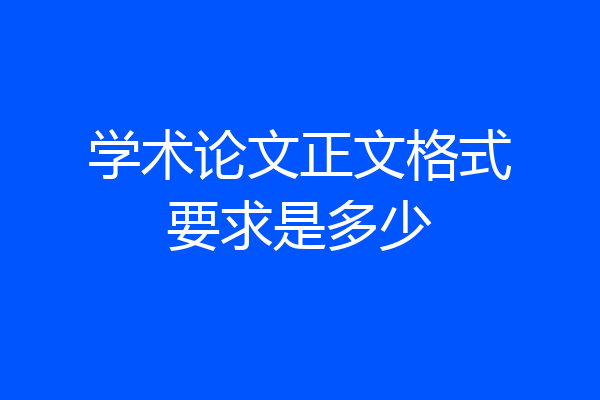 学术论文正文格式要求是多少