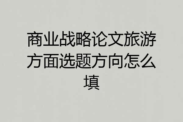 商业战略论文旅游方面选题方向怎么填
