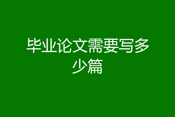 毕业论文需要写多少篇