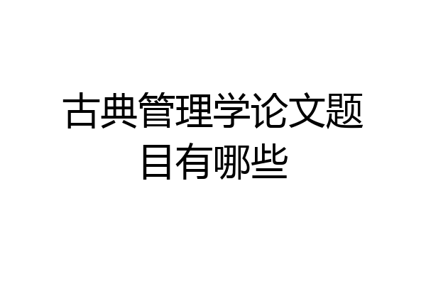 古典管理学论文题目有哪些
