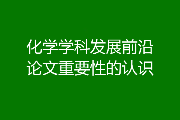 化学学科发展前沿论文重要性的认识