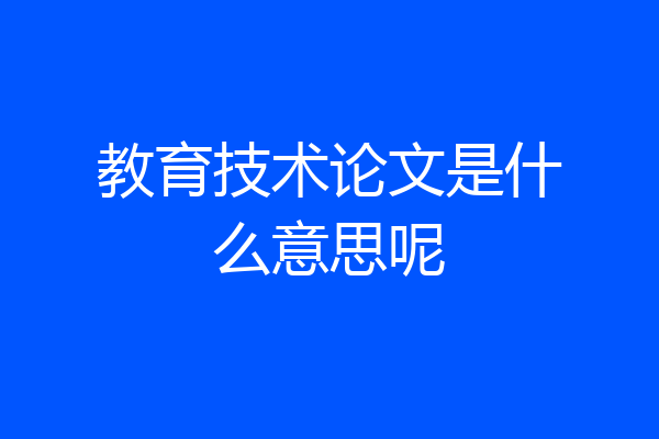 教育技术论文是什么意思呢