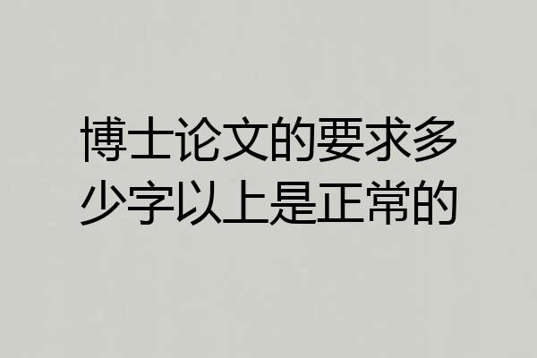 博士论文的要求多少字以上是正常的