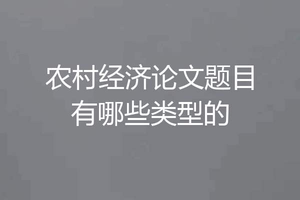 农村经济论文题目有哪些类型的