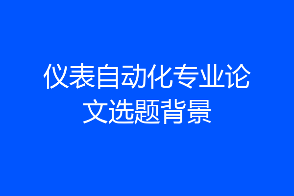 仪表自动化专业论文选题背景