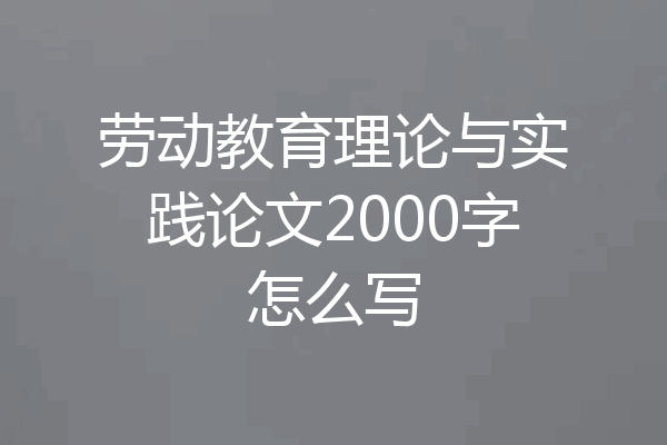 劳动教育理论与实践论文2000字怎么写