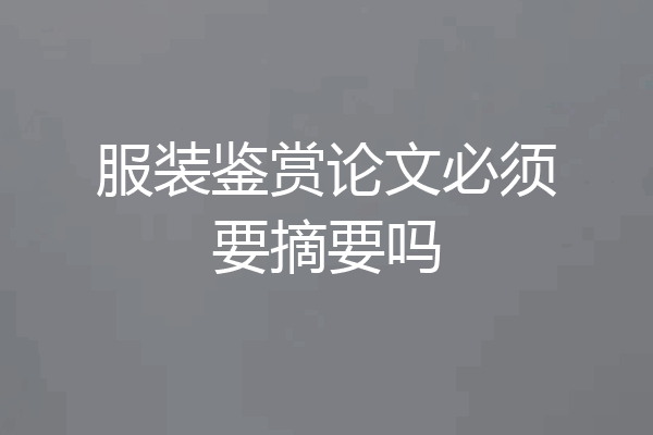 服装鉴赏论文必须要摘要吗