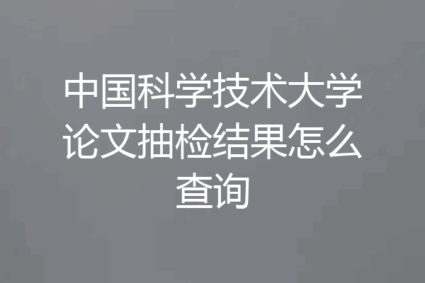 中国科学技术大学论文抽检结果怎么查询