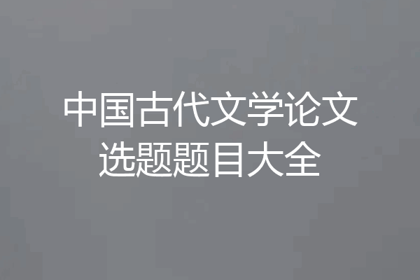 中国古代文学论文选题题目大全