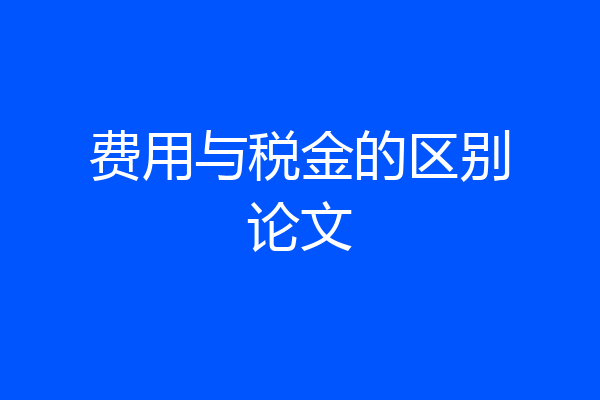 费用与税金的区别论文