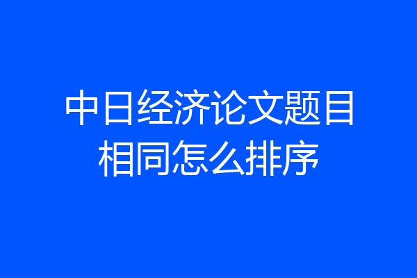 中日经济论文题目相同怎么排序