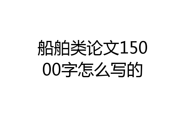 船舶类论文15000字怎么写的