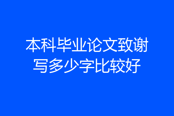 本科毕业论文致谢写多少字比较好