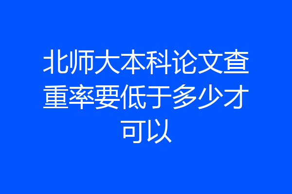 北师大本科论文查重率要低于多少才可以