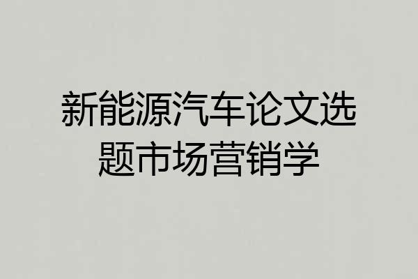 新能源汽车论文选题市场营销学